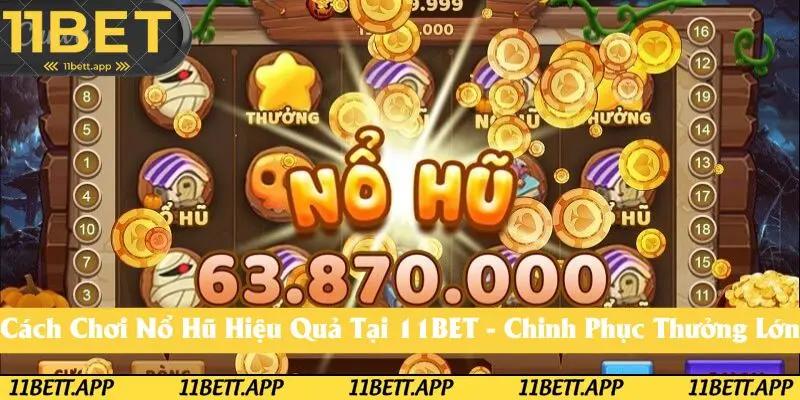 Cách Chơi Nổ Hũ Hiệu Quả Tại 11BET - Chinh Phục Ngay Phần Thưởng Lớn