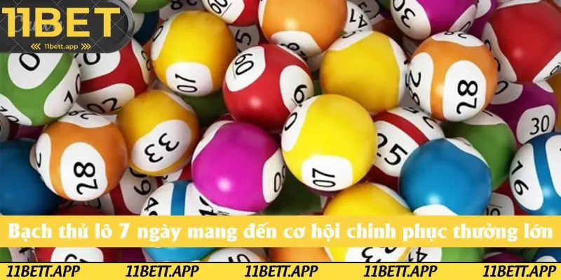 Bạch thủ lô 7 ngày mang đến cơ hội chinh phục lợi nhuận cực an toàn